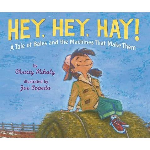 Hey, Hey, Hay!: A Tale of Bales and the Machines That Make Them by Christy Mihaly