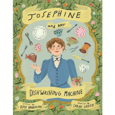 Josephine and Her Dishwashing Machine: Josephine Cochrane's Bright Invention Makes a Splash by Kate Hannigan