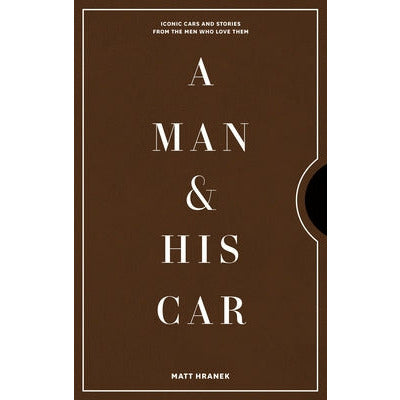 A Man & His Car: Iconic Cars and Stories from the Men Who Love Them by Matt Hranek