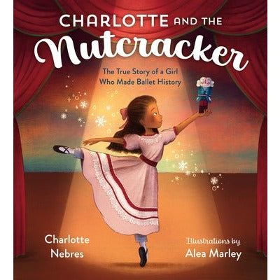 Charlotte and the Nutcracker: The True Story of a Girl Who Made Ballet History by Charlotte Nebres
