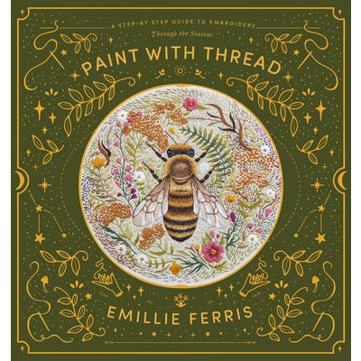 Paint with Thread: A Step-By-Step Guide to Embroidery Through the Seasons by Emillie Ferris