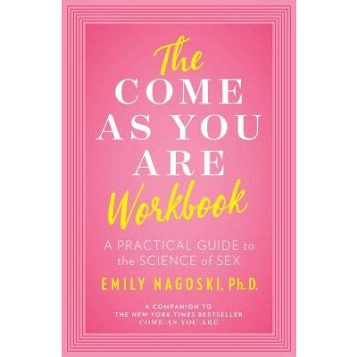 The Come as You Are Workbook: A Practical Guide to the Science of Sex by Emily Nagoski