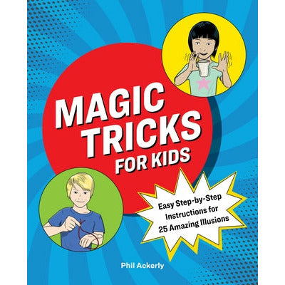 Magic Tricks for Kids: Easy Step-By-Step Instructions for 25 Amazing Illusions by Phil Ackerly