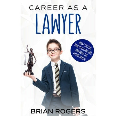 Career As a Lawyer: What They Do, How to Become One, and What the Future Holds! by Rogers Brian