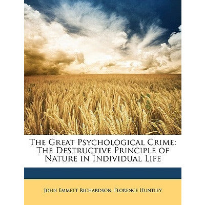 The Great Psychological Crime: The Destructive Principle of Nature in Individual Life by John Emmett Richardson