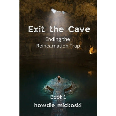 Exit the Cave: Ending the Reincarnation Trap, Book 1 by Howdie Mickoski