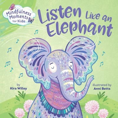Mindfulness Moments for Kids: Listen Like an Elephant by Kira Willey