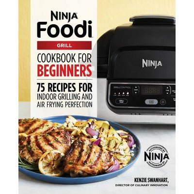 The Official Ninja Foodi Grill Cookbook for Beginners: 75 Recipes for Indoor Grilling and Air Frying Perfection by Kenzie Swanhart