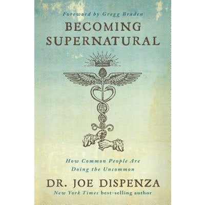 Becoming Supernatural: How Common People Are Doing the Uncommon by Joe Dispenza