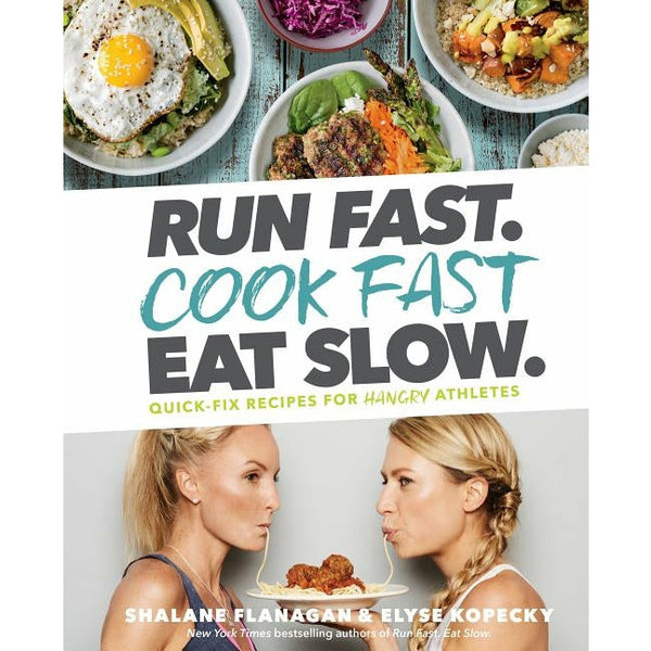 Run Fast. Cook Fast. Eat Slow.: Quick-Fix Recipes for Hangry Athletes: A Cookbook by Shalane Flanagan