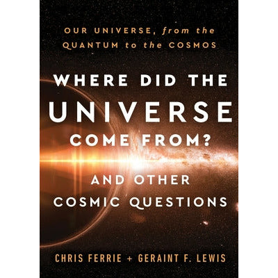 Where Did the Universe Come From? and Other Cosmic Questions: Our Universe, from the Quantum to the Cosmos by Chris Ferrie