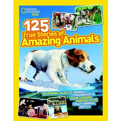 National Geographic Kids 125 True Stories of Amazing Animals: Inspiring Tales of Animal Friendship & Four-Legged Heroes, Plus Crazy Animal Antics by National Kids