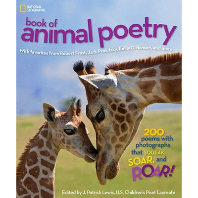 National Geographic Book of Animal Poetry: 200 Poems with Photographs That Squeak, Soar, and Roar! by J. Patrick Lewis