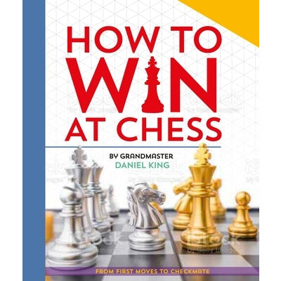 How to Win at Chess: From First Moves to Checkmate by Daniel King