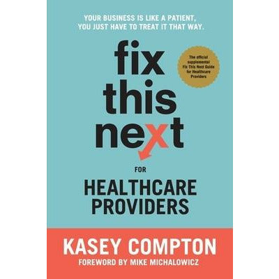 Fix This Next for Healthcare Providers: Your Business Is Like A Patient, You Just Have To Treat It That Way by Kasey Compton