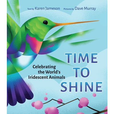 Time to Shine: Celebrating the Worldís Iridescent Animals by Karen Jameson
