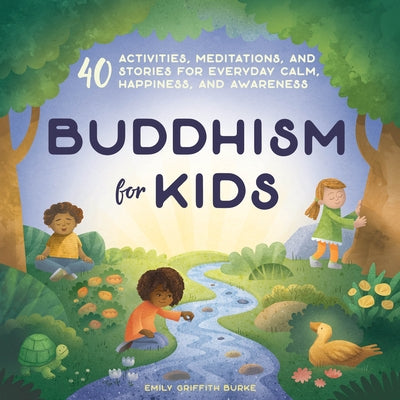 Buddhism for Kids: 40 Activities, Meditations, and Stories for Everyday Calm, Happiness, and Awareness by Emily Griffith Burke