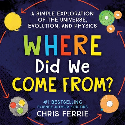 Where Did We Come From?: A Simple Exploration of the Universe, Evolution, and Physics by Chris Ferrie