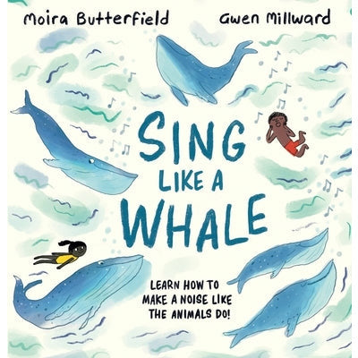 Sing Like a Whale: Learn How to Make a Noise Like the Animals Do! by Moira Butterfield