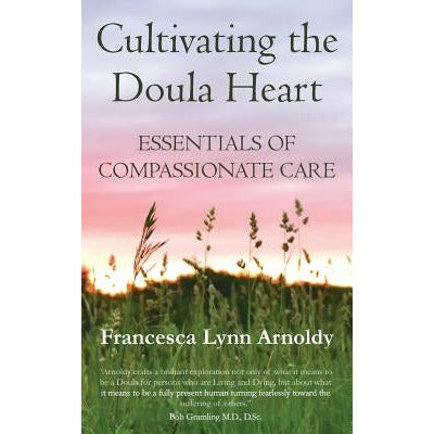 Cultivating the Doula Heart: Essentials of Compassionate Care by Francesca Lynn Arnoldy