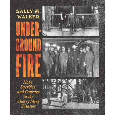 Underground Fire: Hope, Sacrifice, and Courage in the Cherry Mine Disaster by Sally M. Walker