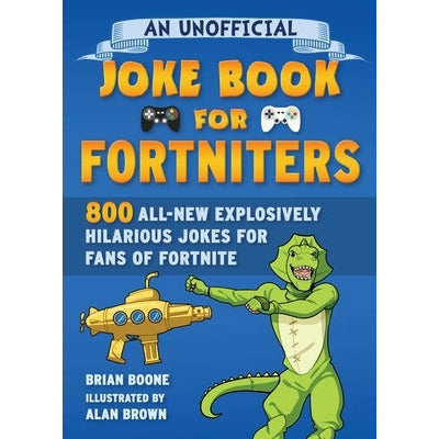 An Unofficial Joke Book for Fortniters: 800 All-New Explosively Hilarious Jokes for Fans of Fortnite, 2 by Brian Boone