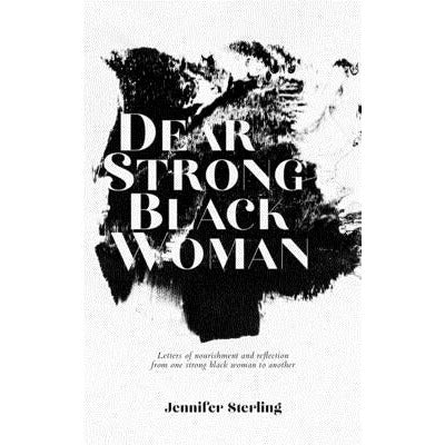 Dear Strong Black Woman: Letters of Nourishment and Reflection from One Strong Black Woman to Another by Jennifer Sterling