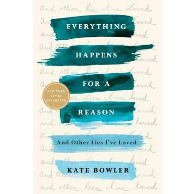 Everything Happens for a Reason: And Other Lies I've Loved by Kate Bowler