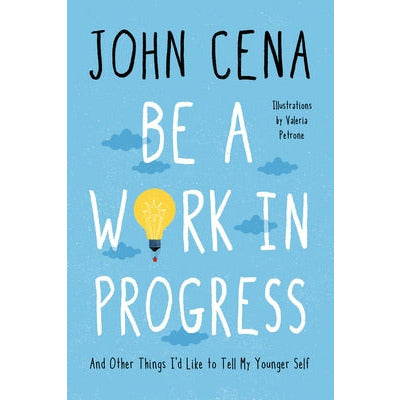 Be a Work in Progress: And Other Things I'd Like to Tell My Younger Self by John Cena