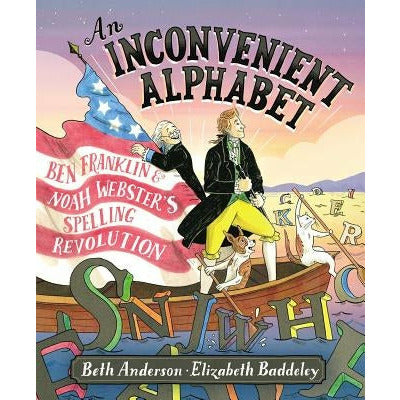 An Inconvenient Alphabet: Ben Franklin & Noah Webster's Spelling Revolution by Beth Anderson