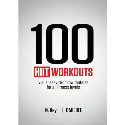 100 HIIT Workouts: Visual easy-to-follow routines for all fitness levels by N. Rey