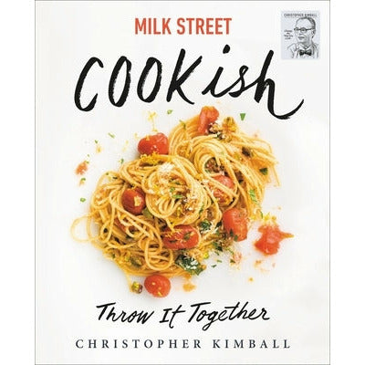 Milk Street: Cookish: Throw It Together: Big Flavors. Simple Techniques. 200 Ways to Reinvent Dinner. by Christopher Kimball
