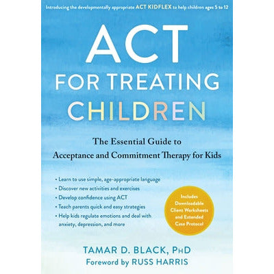 ACT for Treating Children: The Essential Guide to Acceptance and Commitment Therapy for Kids by Tamar D. Black