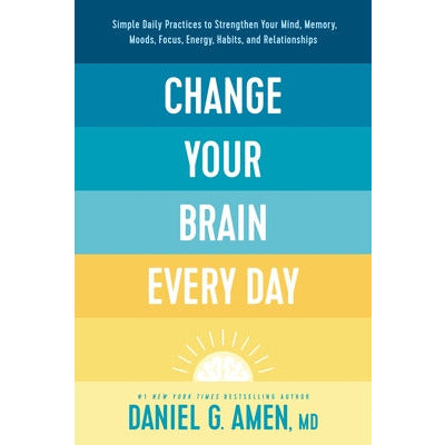 Change Your Brain Every Day: Simple Daily Practices to Strengthen Your Mind, Memory, Moods, Focus, Energy, Habits, and Relationships by Amen MD Daniel G.