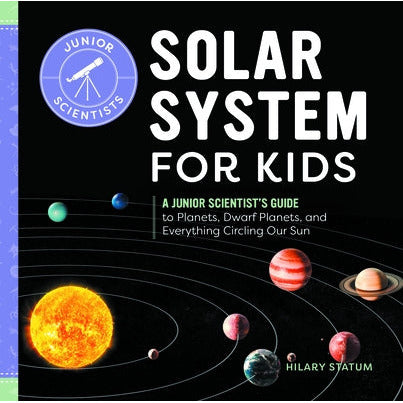 Solar System for Kids: A Junior Scientist's Guide to Planets, Dwarf Planets, and Everything Circling Our Sun by Hilary Statum