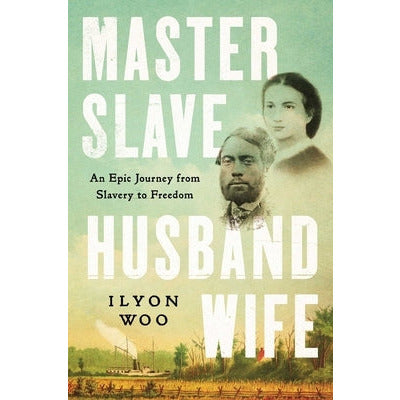 Master Slave Husband Wife: An Epic Journey from Slavery to Freedom by Ilyon Woo