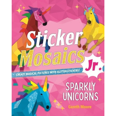 Sticker Mosaics Jr.: Sparkly Unicorns: Create Magical Pictures with Glitter Stickers! by Gareth Moore