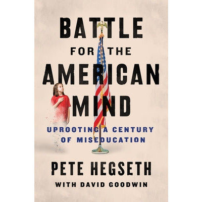 Battle for the American Mind: Uprooting a Century of Miseducation by Pete Hegseth
