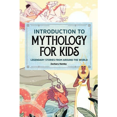 Introduction to Mythology for Kids: Legendary Stories from Around the World by Zachary Hamby