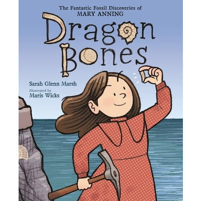 Dragon Bones: The Fantastic Fossil Discoveries of Mary Anning by Sarah Glenn Marsh