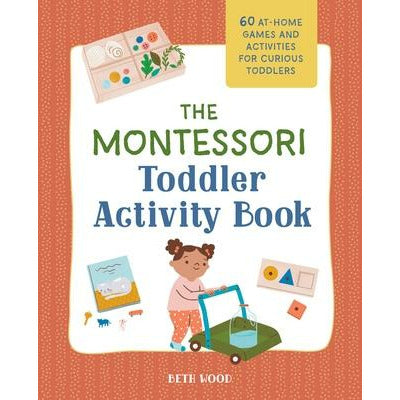 The Montessori Toddler Activity Book: 60 At-Home Games and Activities for Curious Toddlers by Beth Wood