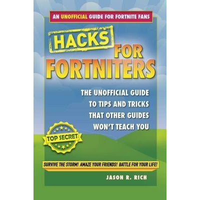 Hacks for Fortniters: An Unofficial Guide to Tips and Tricks That Other Guides Won't Teach You by Jason R. Rich