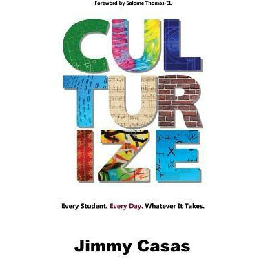 Culturize: Every Student. Every Day. Whatever It Takes. by Jimmy Casas