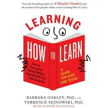 Learning How to Learn: How to Succeed in School Without Spending All Your Time Studying; A Guide for Kids and Teens by Barbara Oakley