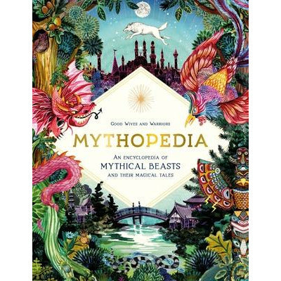 Mythopedia: An Encyclopedia of Mythical Beasts and Their Magical Tales by Good Wives and Warriors