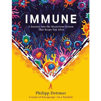 Immune: A Journey Into the Mysterious System That Keeps You Alive by Philipp Dettmer
