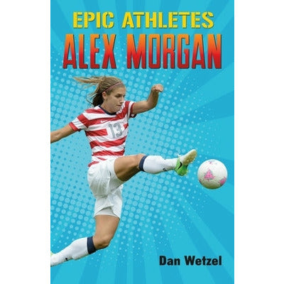 Epic Athletes: Alex Morgan by Dan Wetzel