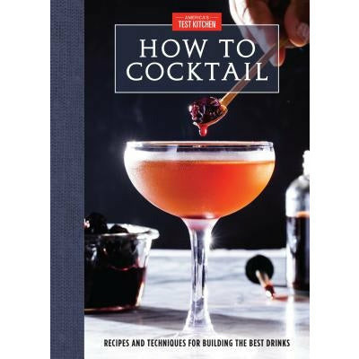 How to Cocktail: Recipes and Techniques for Building the Best Drinks by America's Test Kitchen