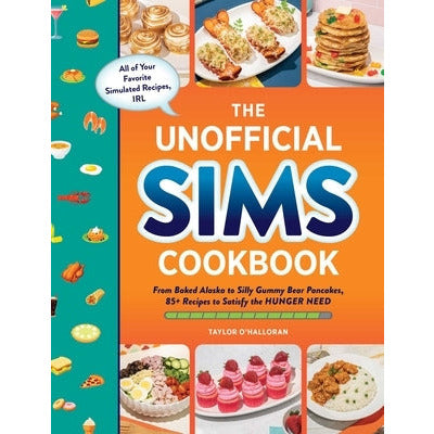 The Unofficial Sims Cookbook: From Baked Alaska to Silly Gummy Bear Pancakes, 85+ Recipes to Satisfy the Hunger Need by Taylor O'Halloran