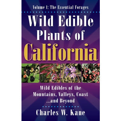 Wild Edible Plants of California: Volume 1: The Essentail Forages by Charles W. Kane